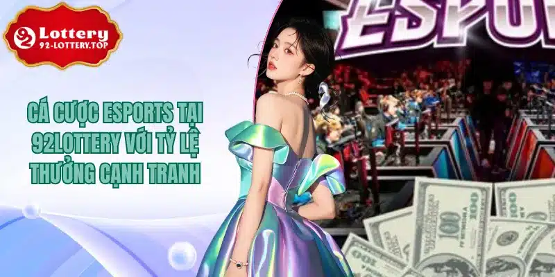 Cá Cược Esports Tại 92lottery Với Tỷ Lệ Thưởng Cạnh Tranh