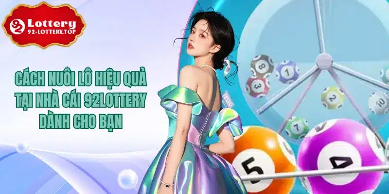 Cách Nuôi Lô Hiệu Quả Tại Nhà Cái 92lottery Dành Cho Bạn