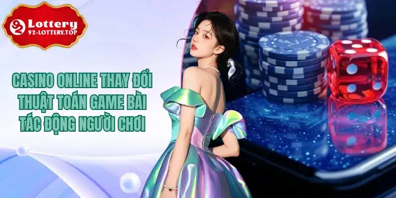 Casino Online Thay Đổi Thuật Toán Game Bài Tác Động Người Chơi