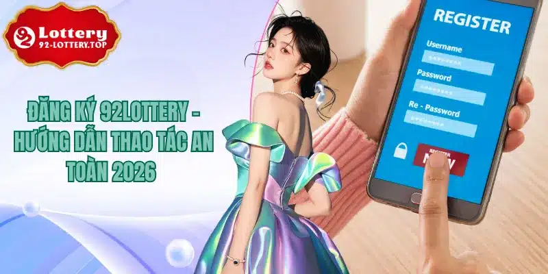 Đăng Ký 92Lottery - Hướng Dẫn Thao Tác An Toàn 2026