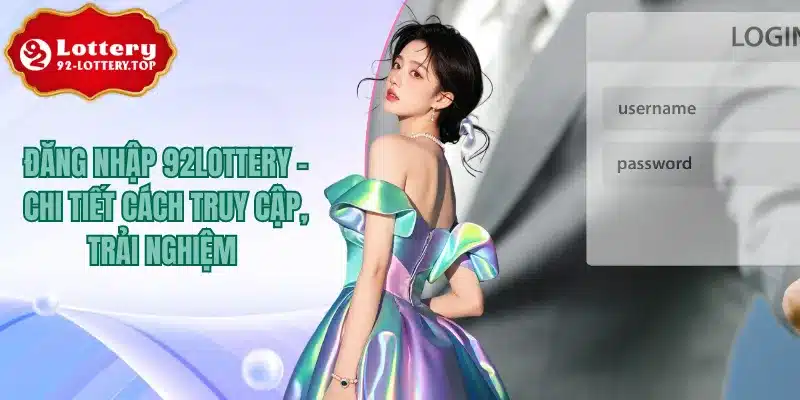 Đăng Nhập 92Lottery - Chi Tiết Cách Truy Cập, Trải Nghiệm