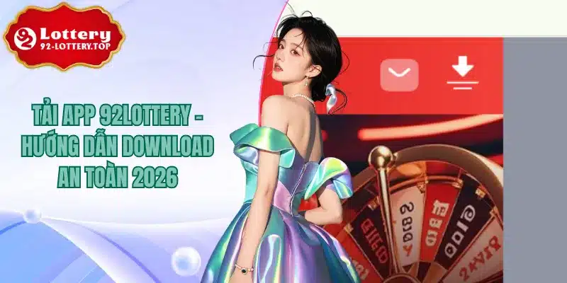 Tải App 92Lottery - Hướng Dẫn Download An Toàn 2026