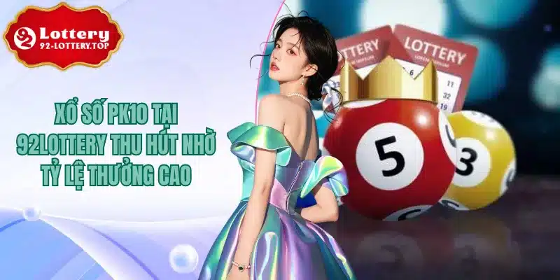 Xổ Số PK10 Tại 92lottery Thu Hút Nhờ Tỷ Lệ Thưởng Cao